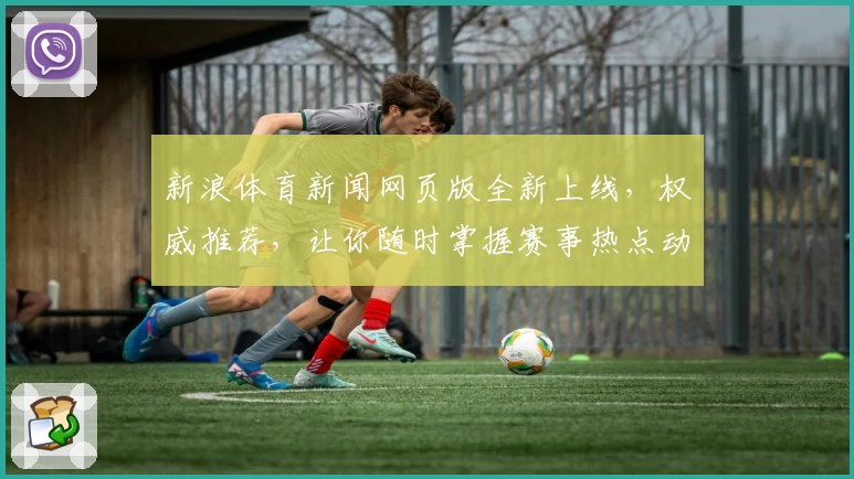 新浪体育新闻网页版全新上线,权威推荐,让你随时掌握赛事热点动态!