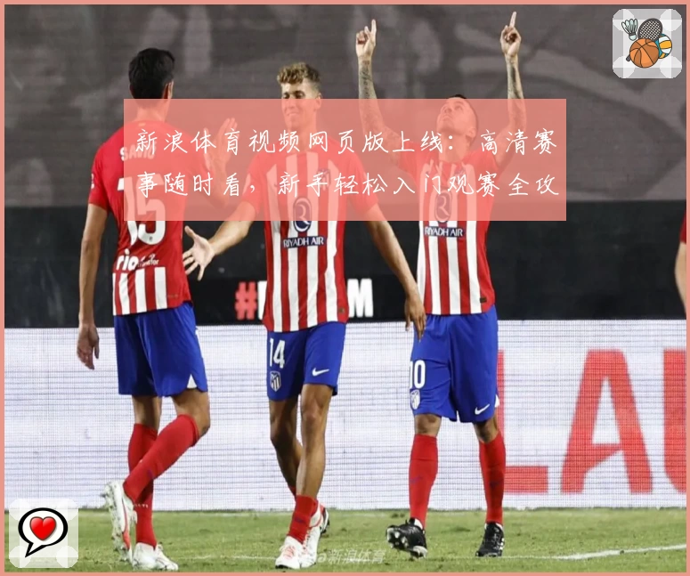 新浪体育视频网页版上线：高清赛事随时看，新手轻松入门观赛全攻略