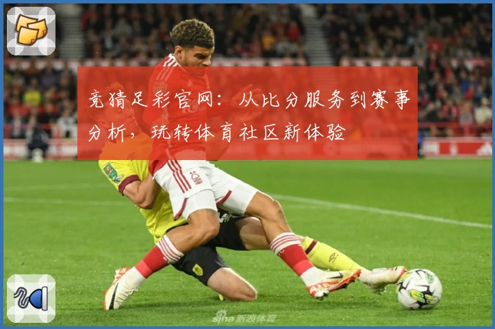 竞猜足彩官网：从比分服务到赛事分析，玩转体育社区新体验