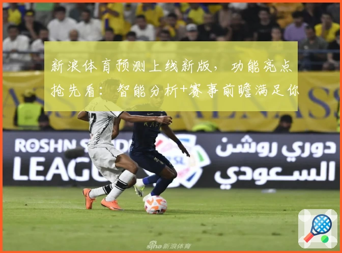 新浪体育预测上线新版，功能亮点抢先看：智能分析+赛事前瞻满足你的一切期待
