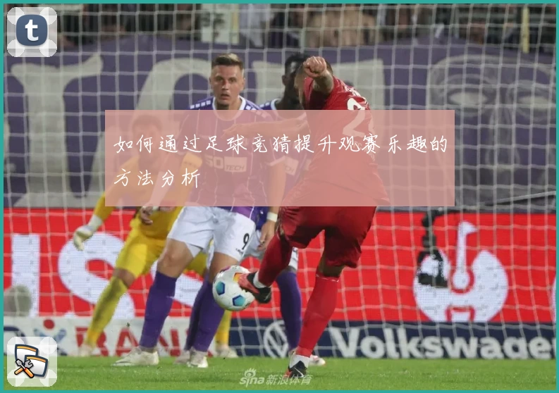 如何通过足球竞猜提升观赛乐趣的方法分析