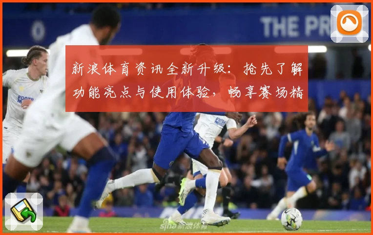新浪体育资讯全新升级：抢先了解功能亮点与使用体验，畅享赛场精彩瞬间