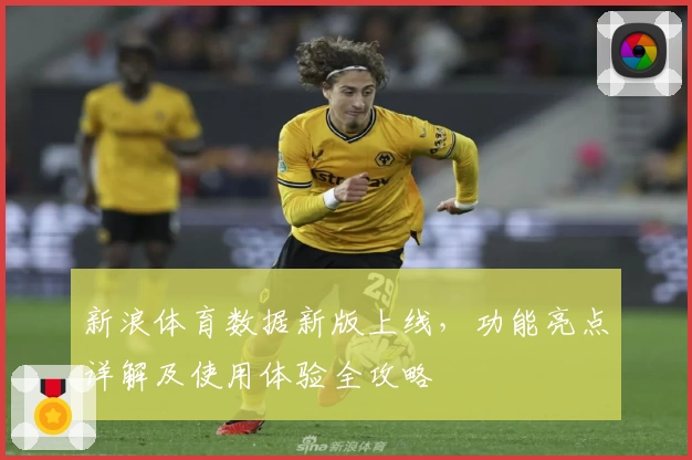 新浪体育数据新版上线,功能亮点详解及使用体验全攻略