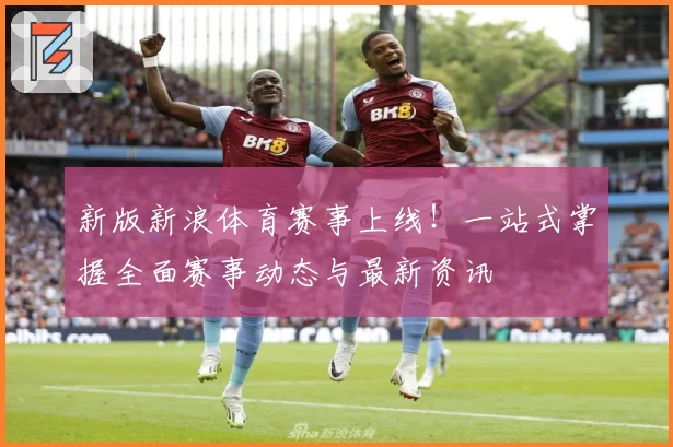 新版新浪体育赛事上线！一站式掌握全面赛事动态与最新资讯