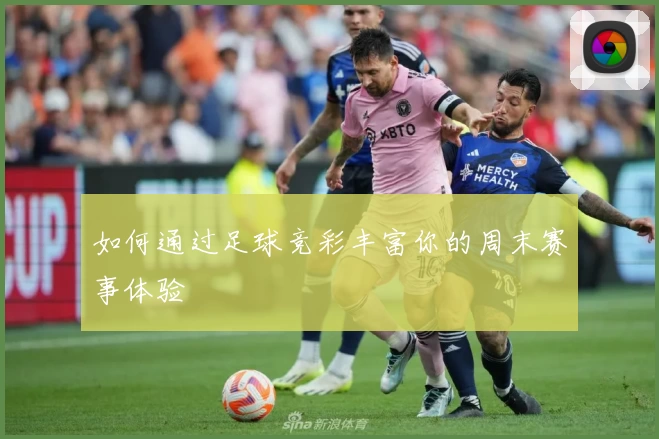 如何通过足球竞彩丰富你的周末赛事体验