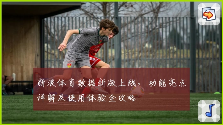 新浪体育数据新版上线,功能亮点详解及使用体验全攻略