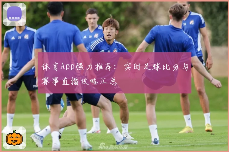 体育App强力推荐：实时足球比分与赛事直播攻略汇总