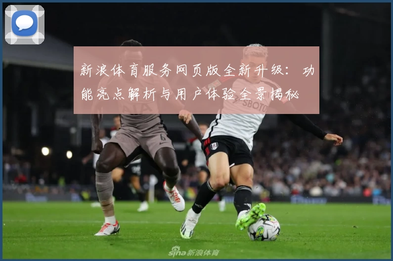 新浪体育服务网页版全新升级:功能亮点解析与用户体验全景揭秘