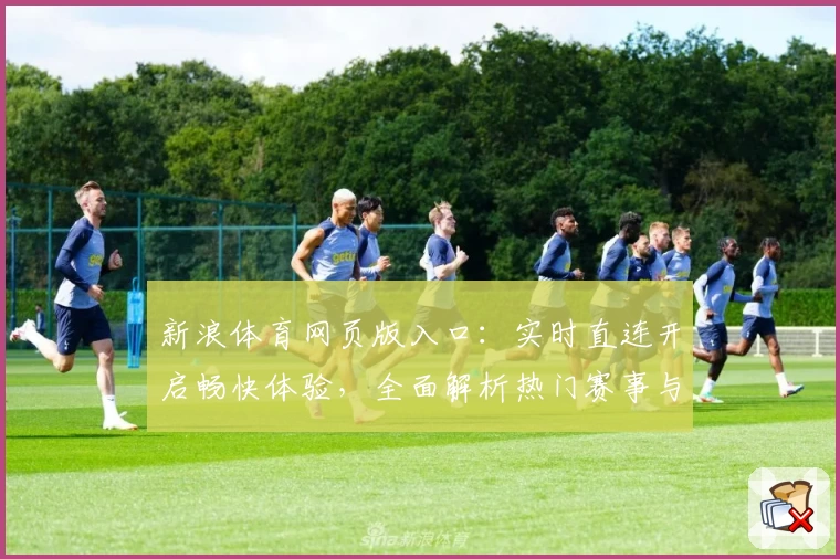 新浪体育网页版入口:实时直连开启畅快体验,全面解析热门赛事与最新动态