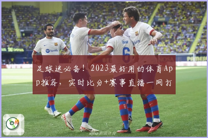 足球迷必备!2023最好用的体育App推荐,实时比分+赛事直播一网打尽