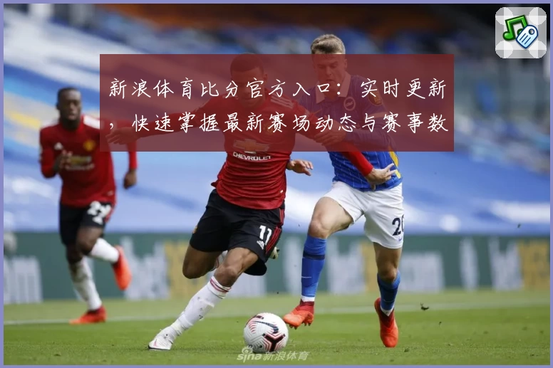 新浪体育比分官方入口:实时更新,快速掌握最新赛场动态与赛事数据解析