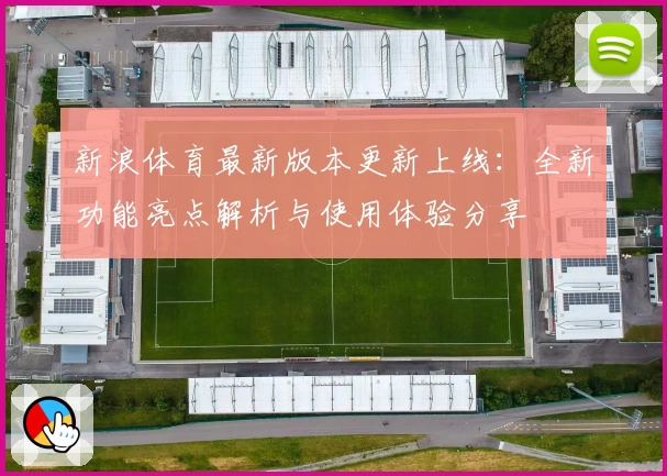 新浪体育最新版本更新上线:全新功能亮点解析与使用体验分享