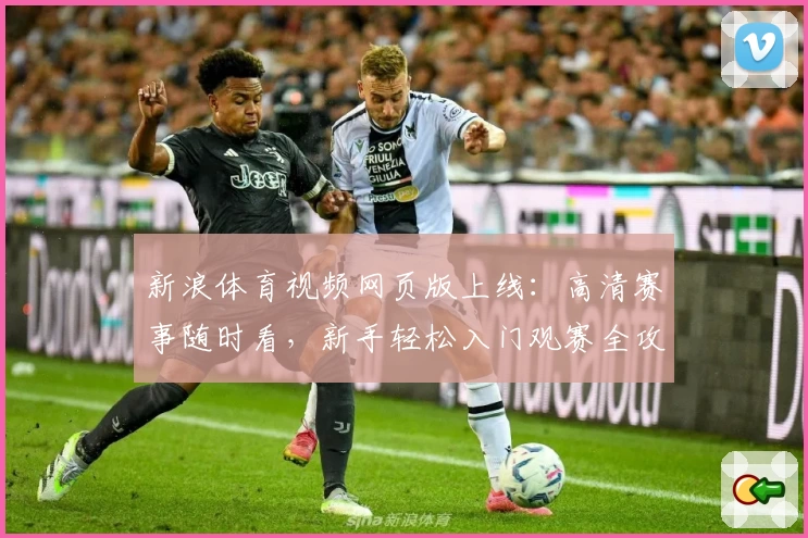 新浪体育视频网页版上线：高清赛事随时看，新手轻松入门观赛全攻略