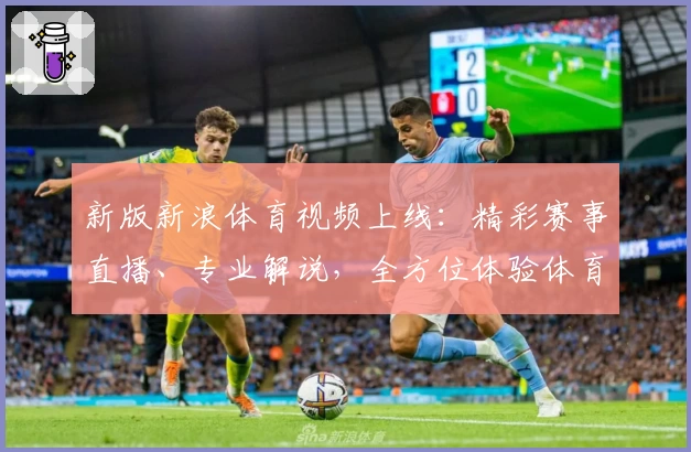 新版新浪体育视频上线：精彩赛事直播、专业解说，全方位体验体育魅力