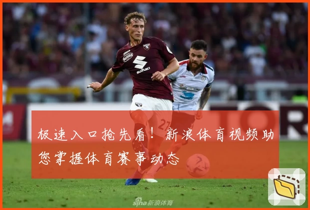 极速入口抢先看！新浪体育视频助您掌握体育赛事动态