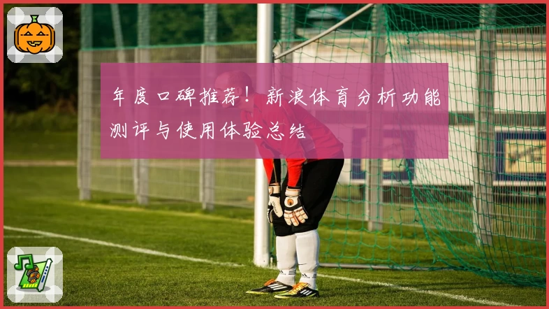 年度口碑推荐!新浪体育分析功能测评与使用体验总结