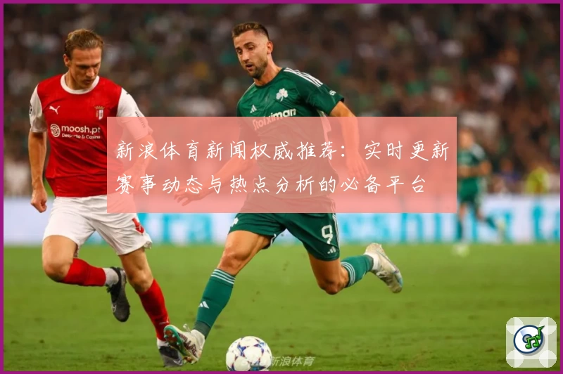 新浪体育新闻权威推荐：实时更新赛事动态与热点分析的必备平台