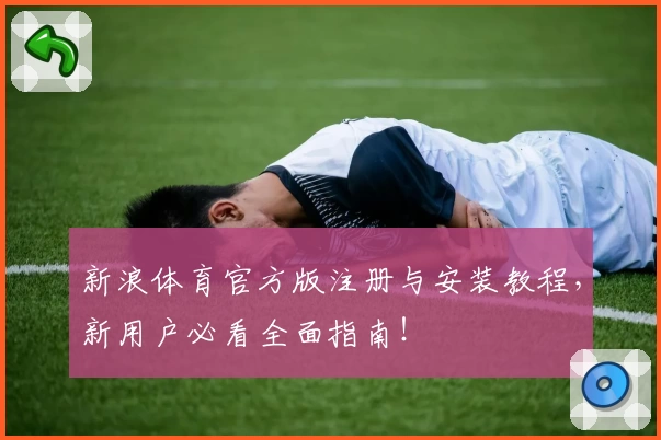 新浪体育官方版注册与安装教程，新用户必看全面指南！