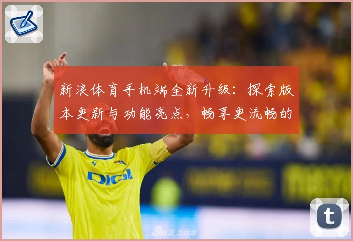 新浪体育手机端全新升级：探索版本更新与功能亮点，畅享更流畅的赛事体验
