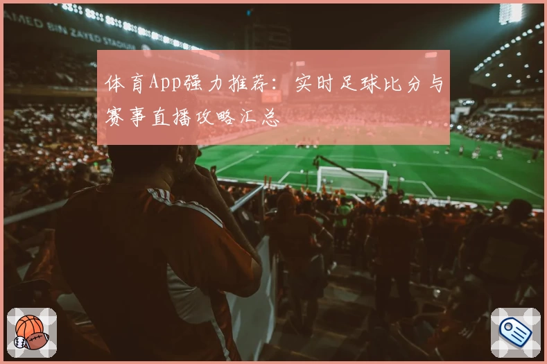 体育App强力推荐：实时足球比分与赛事直播攻略汇总