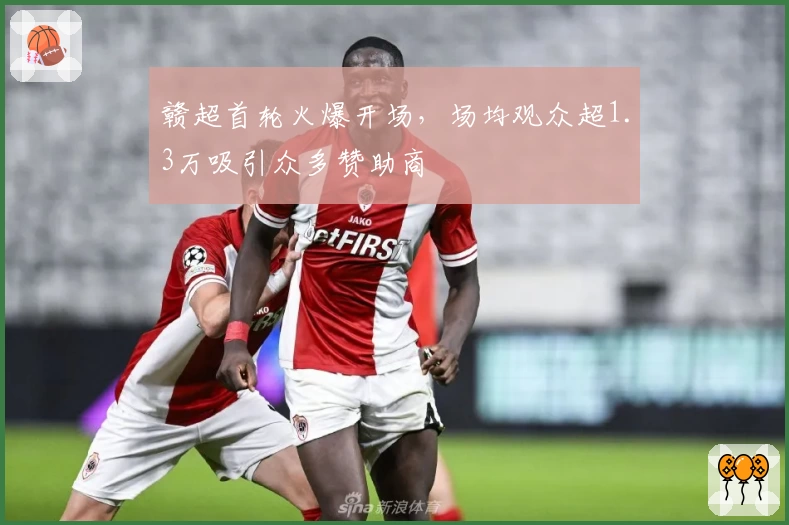 赣超首轮火爆开场，场均观众超1.3万吸引众多赞助商