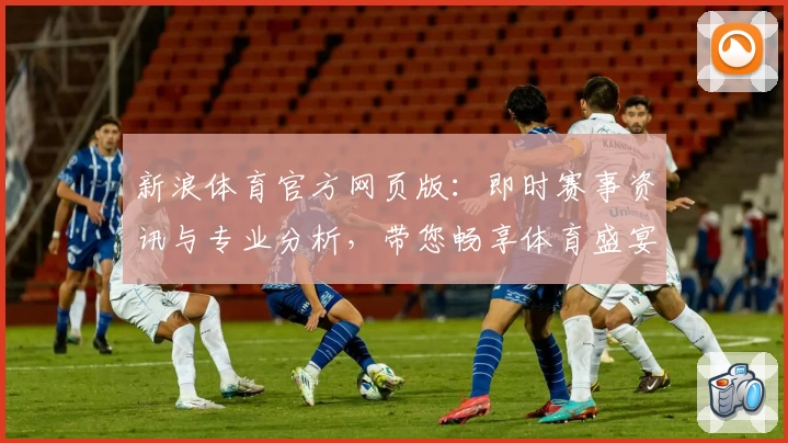 新浪体育官方网页版：即时赛事资讯与专业分析，带您畅享体育盛宴