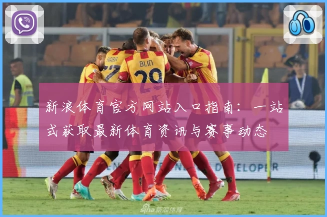 新浪体育官方网站入口指南:一站式获取最新体育资讯与赛事动态