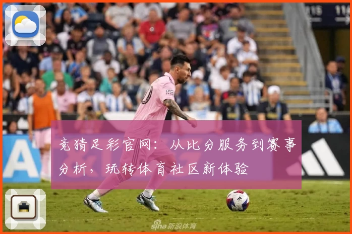 竞猜足彩官网：从比分服务到赛事分析，玩转体育社区新体验