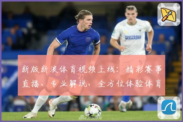 新版新浪体育视频上线：精彩赛事直播、专业解说，全方位体验体育魅力