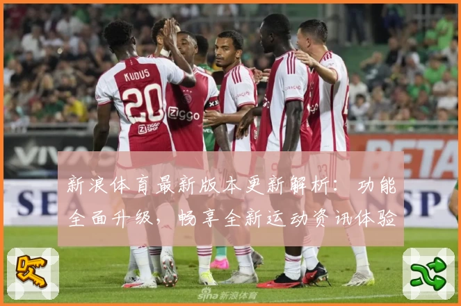 新浪体育最新版本更新解析：功能全面升级，畅享全新运动资讯体验