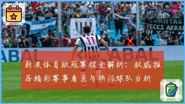 新浪体育欧冠赛程全解析：权威推荐精彩赛事看点与热门球队分析