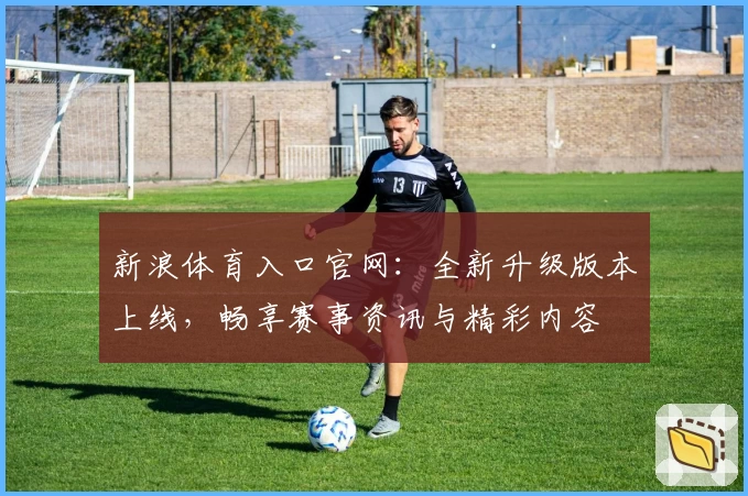 新浪体育入口官网：全新升级版本上线，畅享赛事资讯与精彩内容