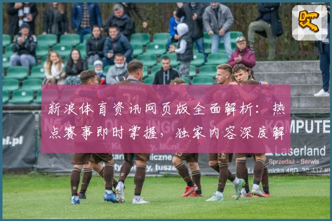 新浪体育资讯网页版全面解析:热点赛事即时掌握,独家内容深度解读