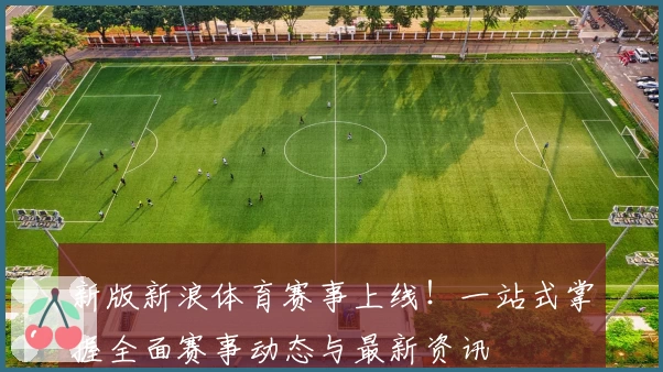 新版新浪体育赛事上线！一站式掌握全面赛事动态与最新资讯