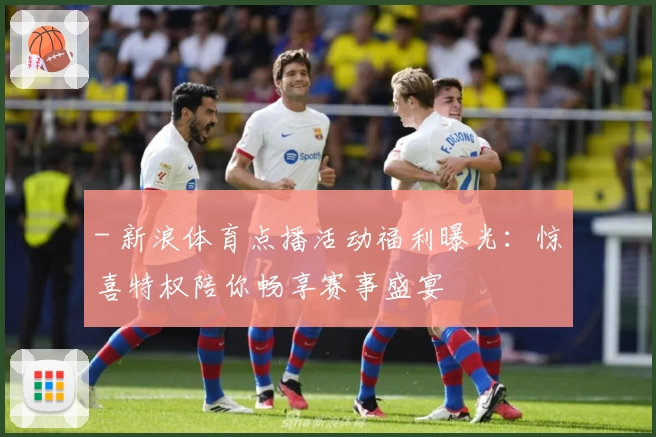 - 新浪体育点播活动福利曝光:惊喜特权陪你畅享赛事盛宴