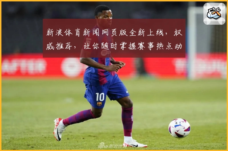 新浪体育新闻网页版全新上线,权威推荐,让你随时掌握赛事热点动态!