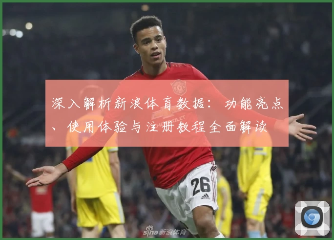 深入解析新浪体育数据:功能亮点、使用体验与注册教程全面解读