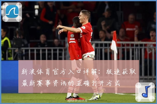 新浪体育官方入口详解:极速获取最新赛事资讯的正确打开方式