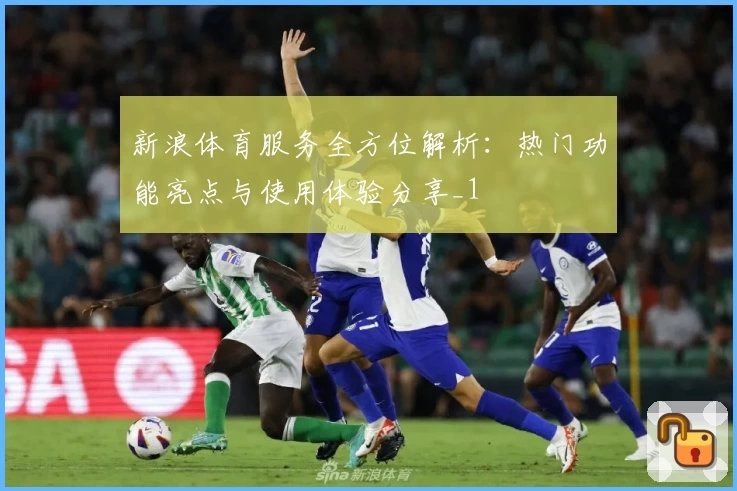 新浪体育服务全方位解析：热门功能亮点与使用体验分享_1