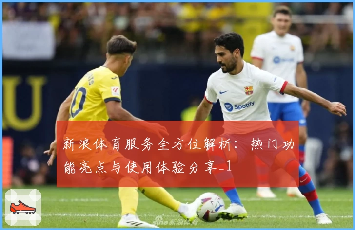 新浪体育服务全方位解析:热门功能亮点与使用体验分享_1